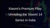 Xiaomi Goes Premium in India: Unveils Xiaomi 14 Series