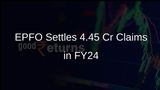 EPFO Enhances Member Benefits by Settling 4.45 Crore Claims in FY24