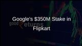 Google Announces $350 Million Investment in Flipkart for Minority Stake