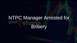 Senior NTPC Corporate Communications Manager Arrested Over Bribery Charges