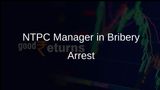 NTPC Communications Manager Arrested for Rs 8 Lakh Bribery Case