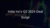 India Inc Registers Record Deal Volume at USD 21.4 Billion in Q2 2024