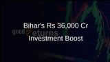 238 Companies Finalise Rs 36,000 Crore Investment in Bihar, Boosting State's Economy