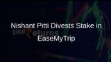 Nishant Pitti Sells 14% Stake in EaseMyTrip for Rs 920 Crore Through Open Market Transactions