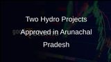 Centre Approves Two Major Hydro Projects Worth Rs 3,689 Crore in Arunachal Pradesh