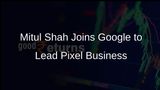 Google Appoints Mitul Shah to Lead Pixel Devices and Services Business in India