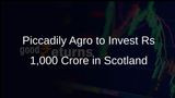 Piccadily Agro Announces Rs 1,000 Crore Investment to Expand Capacity and Open Distillery in Scotland