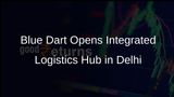 Blue Dart Launches New Integrated Logistics Hub in Delhi to Enhance Connectivity and Sustainability