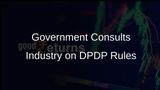 Government to Hold Extensive Consultations with Industry Bodies on Digital Personal Data Protection Rules