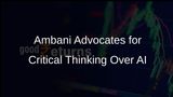 Mukesh Ambani Encourages Students to Prioritise Critical Thinking Over Artificial Intelligence Tools