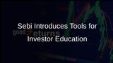 Sebi Launches Free Tools on Website and Saarthi App to Boost Investor Awareness and Education