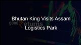 Bhutan King Jigme Khesar Namgyel Wangchuk Visits Assam to Inspect International Logistics Park
