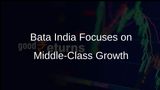 Bata India Aims for Volume-Driven Revenue Growth Targeting Middle-Class Consumers Over Next Five Years