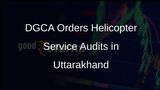 DGCA Mandates Special Audits for Helicopter Services in Uttarakhand Amid Safety Concerns
