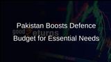 Pakistan Increases Fiscal Space in Budget to Support Essential Defence Needs Amid Regional Tensions