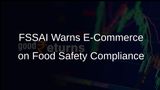 FSSAI Warns E-Commerce Platforms of Severe Consequences for Non-Compliance with Food Safety Protocols