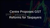 Centre Proposes Comprehensive GST Reforms to Streamline Registration and Refund Processes