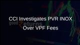 CCI Launches Investigation into PVR INOX for Alleged Abuse of Dominance Over VPF Fees