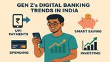 Gen Z Trends: How Young Investors is Redefining Digital Banking, Smart Saving, Budgeting & Investing Habits