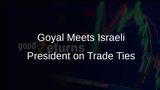 Piyush Goyal Engages with Israeli President Isaac Herzog on Trade and Investment Opportunities