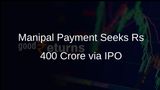 Manipal Payment Files Updated Draft Papers with Sebi to Raise Rs 400 Crore via IPO
