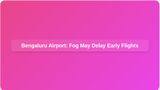 Bengaluru Airport: Expect Fog-Related Flight Delays for Early Morning Departures This Weekend