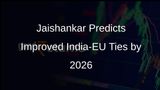 Jaishankar Confident of Improved India-EU Relations by 2026 Amid Global Changes