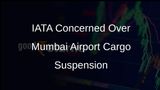 IATA Raises Concerns About Temporary Suspension of Cargo Operations at Mumbai Airport