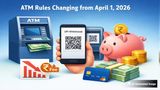 ATM Rules From April 1: Cash Withdrawal Limits & UPI Transactions; Check HDFC Bank, PNB, Other Bank Charges