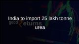 India fertiliser security strong as government imports 25 lakh tonne urea for kharif sowing