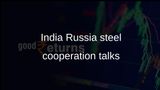 India Russia steel cooperation talks address supply chains, technology, and raw materials