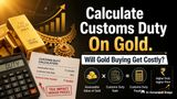 Custom Duty On Gold Rates Calculation: Gold Duty Hike To Push Gold Prices Higher: How Much Tax Will Be On Gold