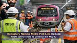 Bengaluru Namma Metro Pink Line Update: RDSO Safety Trials To Continue Till May 12