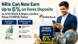 NRIs Can Now Earn Up to 6% on Forex Deposits as ICICI Bank & Major Lenders Raise FCNR(B) Rates