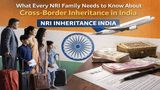 What Every NRI Family Needs to Know About Cross-Border Inheritance in India