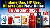 Indane Gas, HP Gas, Bharat Gas New Rules In August 2026: eKYC Deadline To Booking, 7 Changes In Gas Cylinders