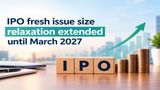 SEBI Extends IPO Fresh Issue Size Relaxation Until March 2027