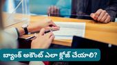 Bank account: బ్యాంక్ అకౌంట్ క్లోజ్ చేయాలనుకుంటున్నారా? స్టెప్-బై-స్టెప్ ప్రాసెస్ మీకోసం!