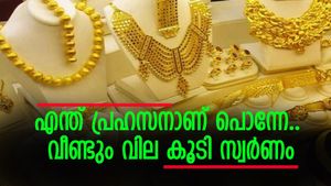 എന്ത് പ്രഹസനാണ് പൊന്നേ, വീണ്ടും വില കൂടി സ്വർണം, ആഭരണപ്രേമികളുടെ ചങ്കിടിപ്പേറുന്നു, ഇന്നത്തെ സ്വർണ വില അറിയാം