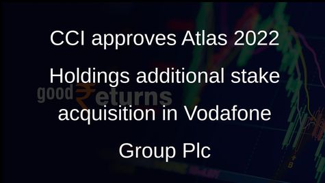CCI approves Atlas 2022 Holdings additional stake acquisition in Vodafone Group Plc