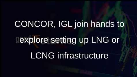 CONCOR, IGL join hands to explore setting up LNG or LCNG infrastructure