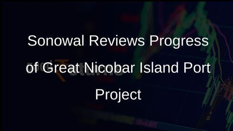Sarbananda Sonowal Reviews Progress of Proposed International Container Transhipment Port Project in Great Nicobar Island