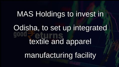 MAS Holdings to invest in Odisha, to set up integrated textile and apparel manufacturing facility
