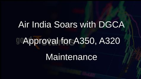 Air India Receives DGCA Approval for A350, A320 Maintenance