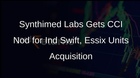 CCI Clears Synthimed Labs Acquisition of Ind Swift, Essix Units