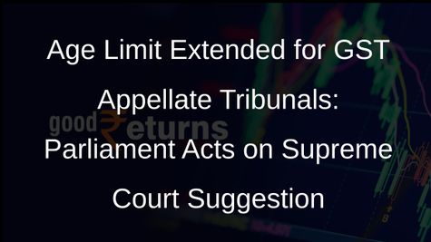 Parliament Approves Bill Raising Age Cap for GST Appellate Tribunals