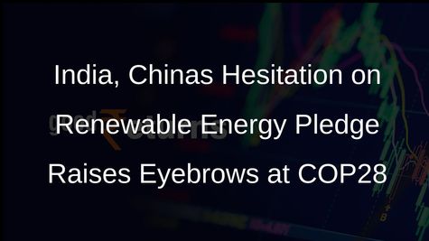 India, China Refrain from Signing Pledge to Triple Renewable Energy Capacity by 2030 at COP28