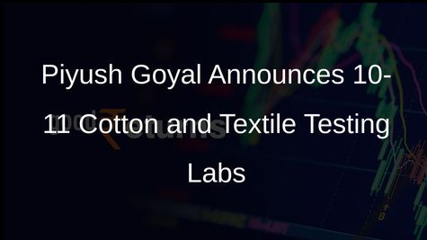 Piyush Goyal Announces 10-11 Cotton and Textile Testing Labs