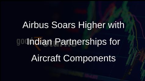Airbus Expands Collaboration with Indian Companies for Aircraft Components