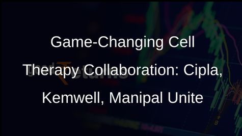 Cipla, Kemwell, Manipal Forge Cell Therapy Alliance in US